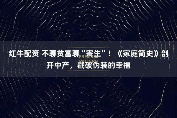 红牛配资 不聊贫富聊“寄生”！《家庭简史》剖开中产，戳破伪装的幸福