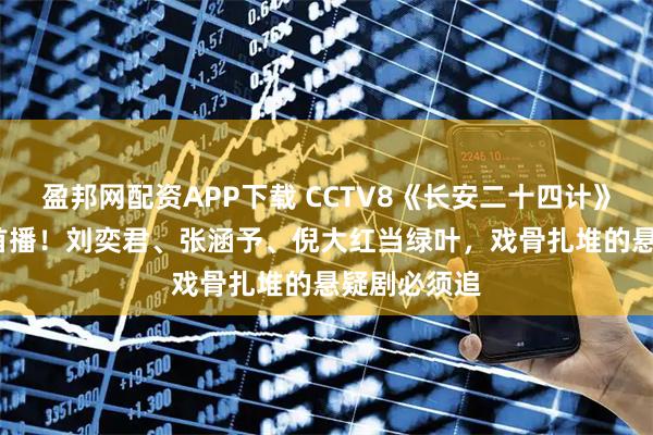盈邦网配资APP下载 CCTV8《长安二十四计》12月12日首播!刘奕君、张涵予、倪大红当绿叶,戏骨扎堆的悬疑剧必须追