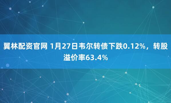 翼林配资官网 1月27日韦尔转债下跌0.12%，转股溢价率63.4%