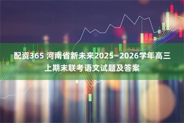 配资365 河南省新未来2025—2026学年高三上期末联考语文试题及答案