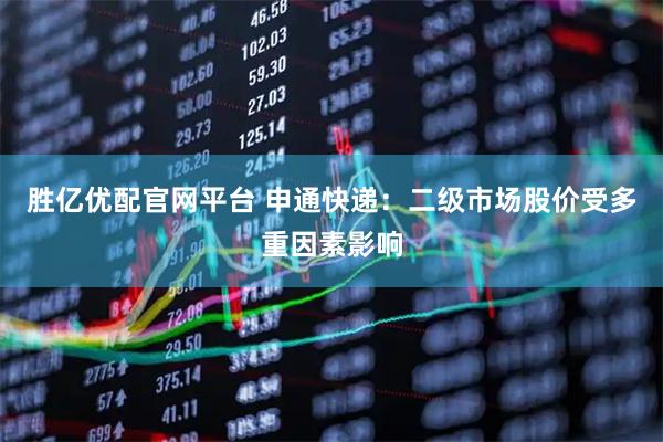 胜亿优配官网平台 申通快递：二级市场股价受多重因素影响